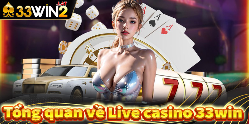 Tổng quan chung về sòng bạc live casino 33win