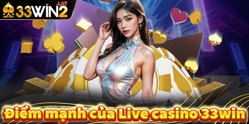 Một số điểm nổi bật của sòng bạc live casino 33win