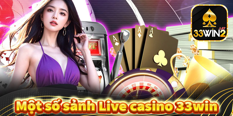 Giới thiệu một số sảnh live casino 33win siêu hấp dẫn