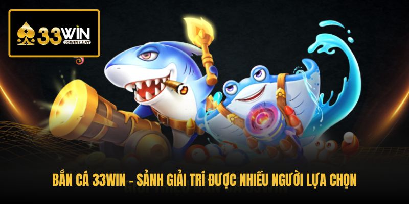 ban-ca-33win-sanh-giai-tri-duoc-nhieu-nguoi-lua-chon